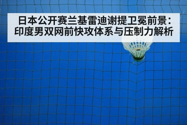 日本公开赛兰基雷迪谢提卫冕前景：印度男双网前快攻体系与压制力解析