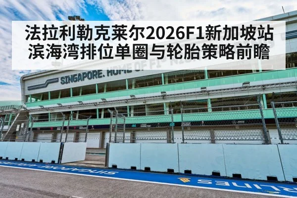 法拉利勒克莱尔2026F1新加坡站滨海湾排位单圈与轮胎策略前瞻