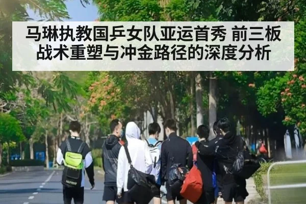 马琳执教国乒女队亚运首秀 前三板战术重塑与冲金路径的深度分析