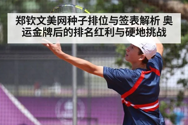 郑钦文美网种子排位与签表解析 奥运金牌后的排名红利与硬地挑战