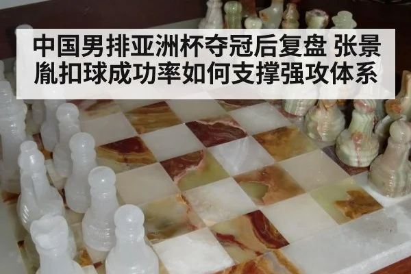 中国男排亚洲杯夺冠后复盘 张景胤扣球成功率如何支撑强攻体系