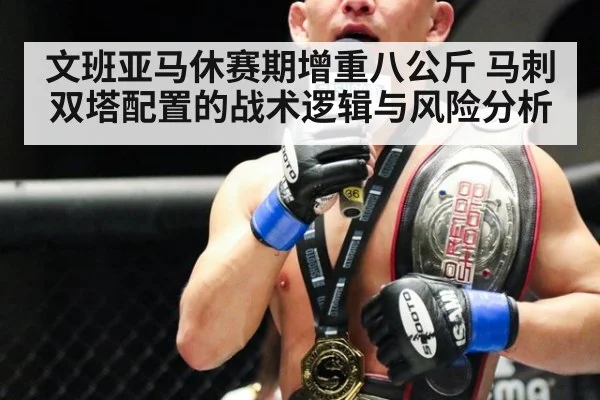文班亚马休赛期增重八公斤 马刺双塔配置的战术逻辑与风险分析