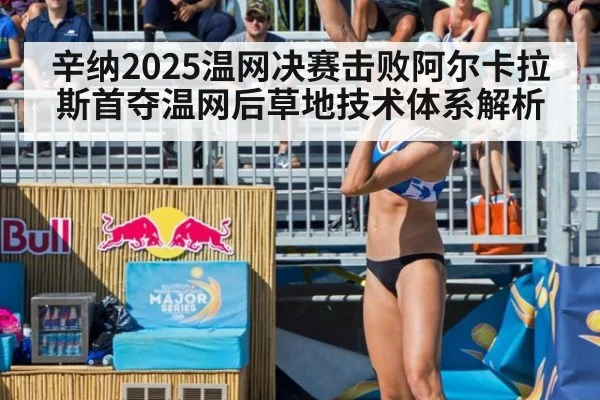 辛纳2025温网决赛击败阿尔卡拉斯首夺温网后草地技术体系解析