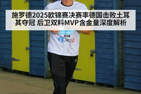 施罗德2025欧锦赛决赛率德国击败土耳其夺冠 后卫双料MVP含金量深度解析